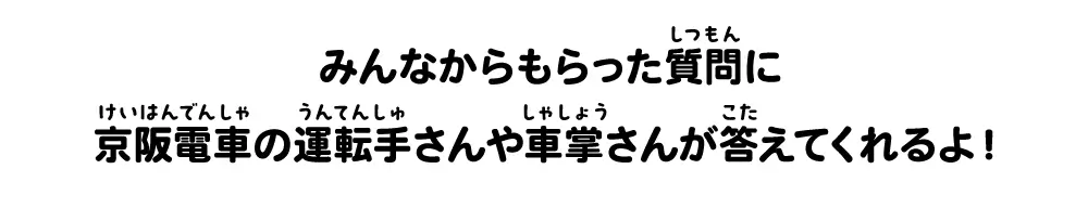 みんなからもらった質問に京阪電車の運転手さんが答えるよ！