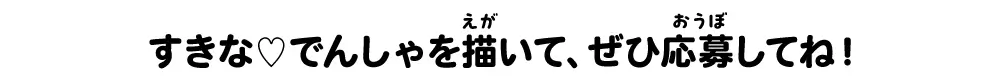すきな♡でんしゃを描いて、ぜひ応募してね!